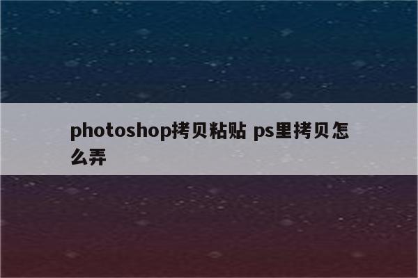 photoshop拷贝粘贴 ps里拷贝怎么弄