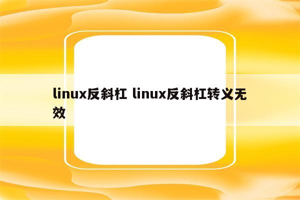 linux反斜杠 linux反斜杠转义无效