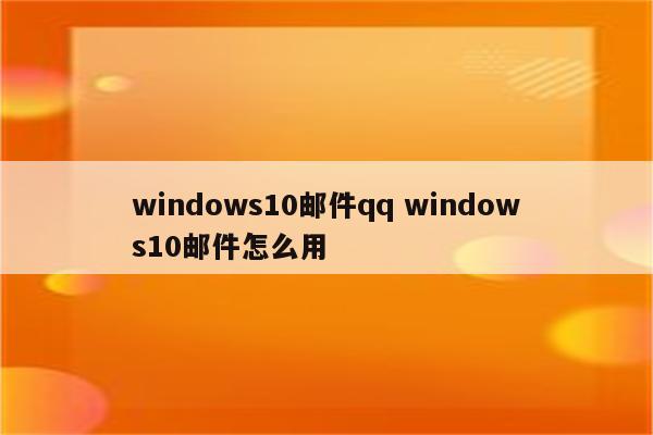 windows10邮件qq windows10邮件怎么用