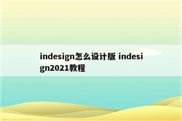 indesign怎么设计版 indesign2021教程