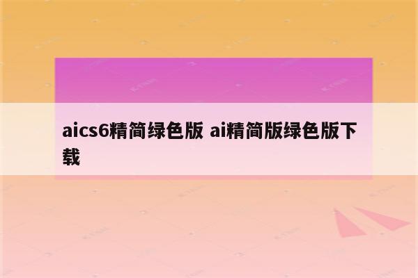 aics6精简绿色版 ai精简版绿色版下载