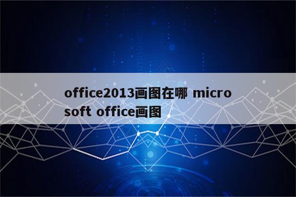 office2013画图在哪 microsoft office画图