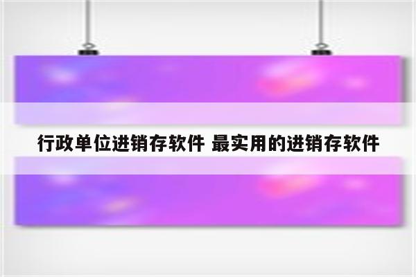 行政单位进销存软件 最实用的进销存软件