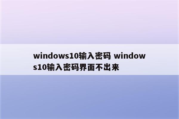 windows10输入密码 windows10输入密码界面不出来