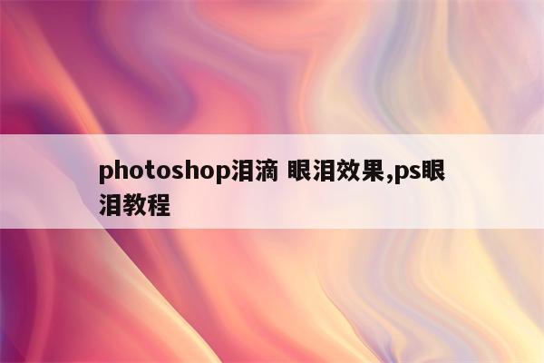 photoshop泪滴 眼泪效果,ps眼泪教程