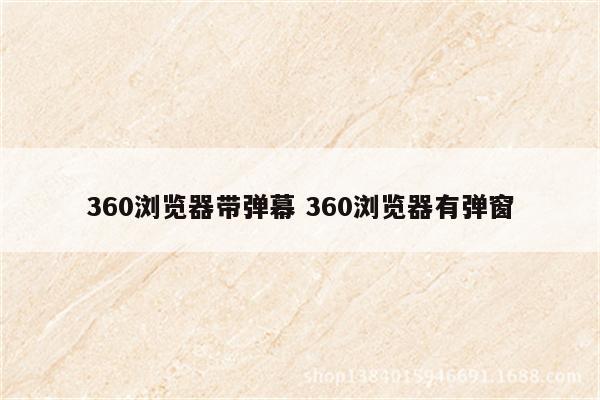 360浏览器带弹幕 360浏览器有弹窗