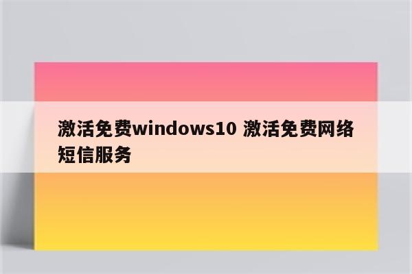 激活免费windows10 激活免费网络短信服务