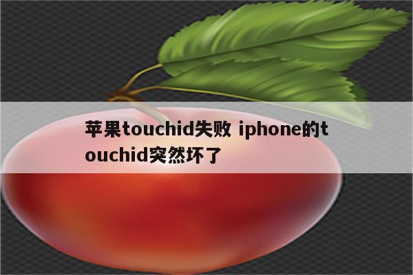 苹果touchid失败 iphone的touchid突然坏了