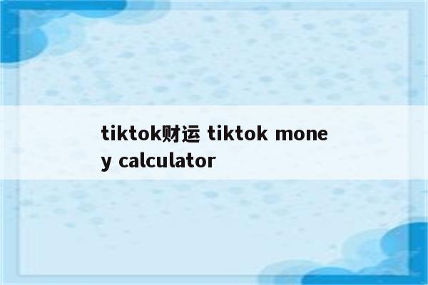 tiktok财运 tiktok money calculator