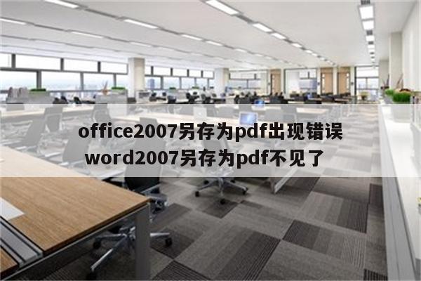 office2007另存为pdf出现错误 word2007另存为pdf不见了