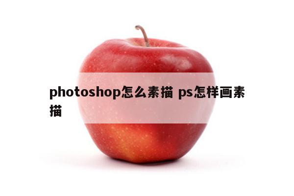 photoshop怎么素描 ps怎样画素描