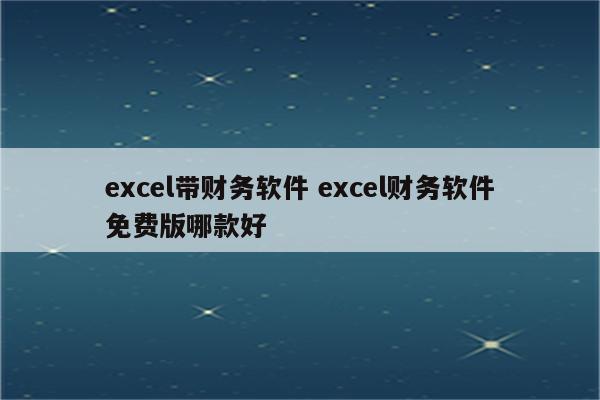 excel带财务软件 excel财务软件免费版哪款好