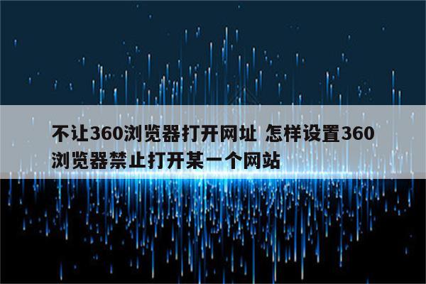 不让360浏览器打开网址 怎样设置360浏览器禁止打开某一个网站