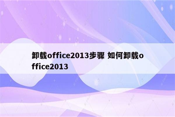 卸载office2013步骤 如何卸载office2013