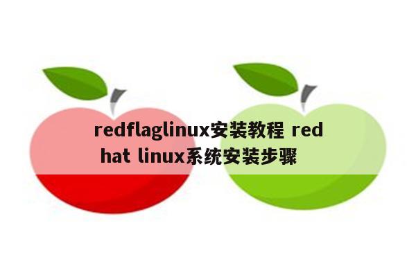 redflaglinux安装教程 red hat linux系统安装步骤