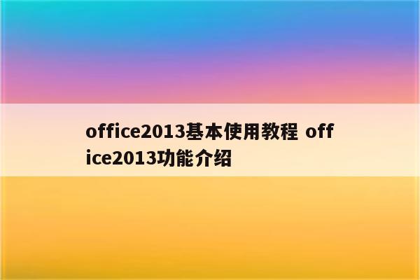 office2013基本使用教程 office2013功能介绍