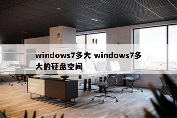 windows7多大 windows7多大的硬盘空间