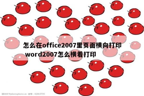 怎么在office2007里页面横向打印 word2007怎么横着打印