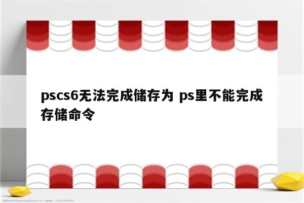 pscs6无法完成储存为 ps里不能完成存储命令