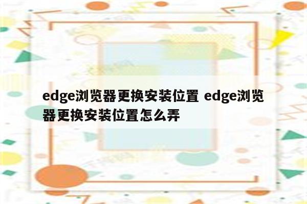 edge浏览器更换安装位置 edge浏览器更换安装位置怎么弄