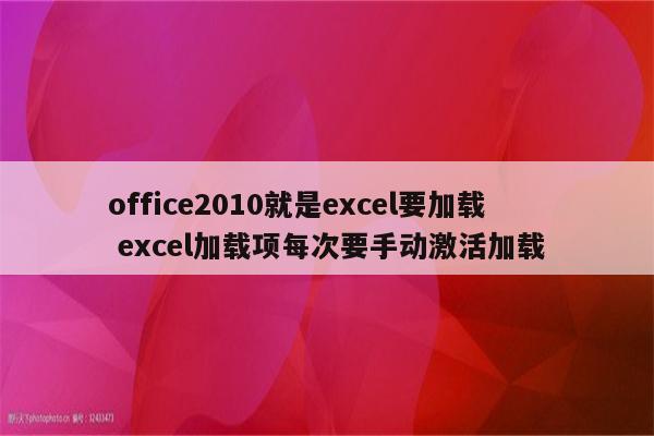 office2010就是excel要加载 excel加载项每次要手动激活加载