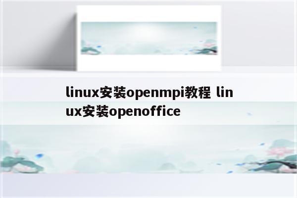 linux安装openmpi教程 linux安装openoffice