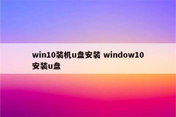 win10装机u盘安装 window10安装u盘