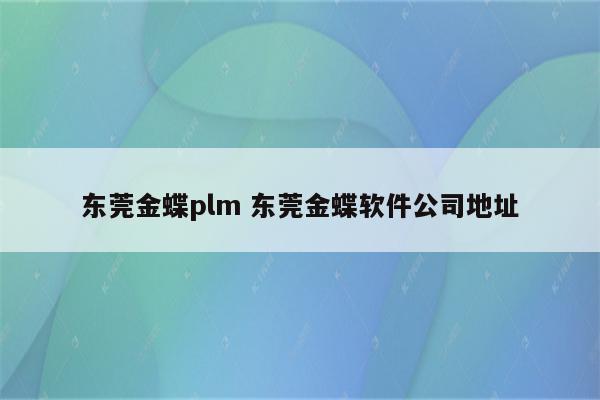 东莞金蝶plm 东莞金蝶软件公司地址