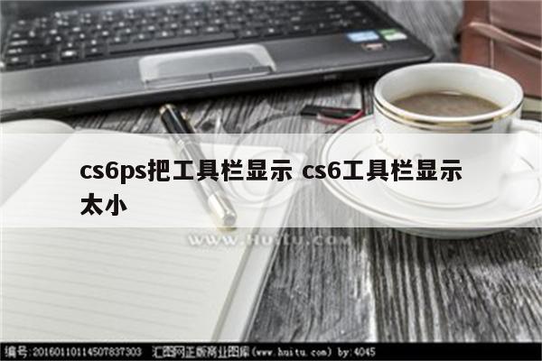 cs6ps把工具栏显示 cs6工具栏显示太小