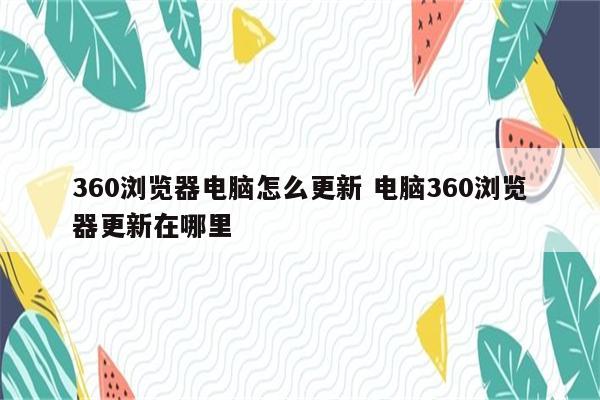 360浏览器电脑怎么更新 电脑360浏览器更新在哪里