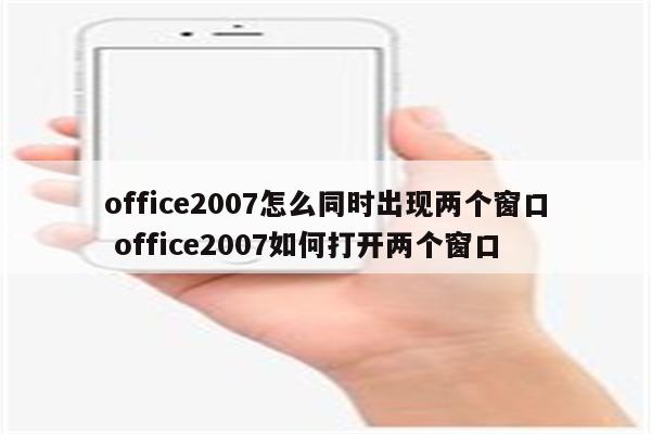 office2007怎么同时出现两个窗口 office2007如何打开两个窗口