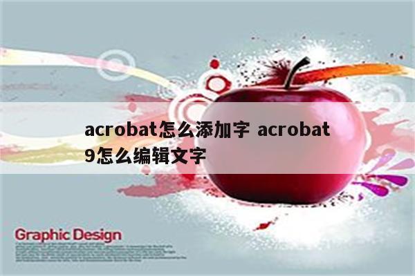 acrobat怎么添加字 acrobat9怎么编辑文字