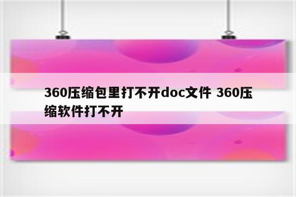 360压缩包里打不开doc文件 360压缩软件打不开