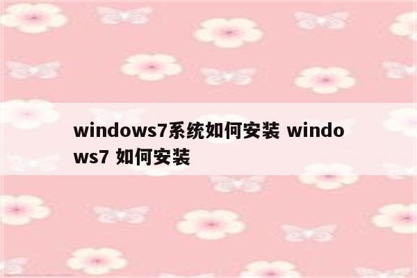 windows7系统如何安装 windows7 如何安装