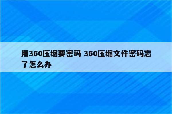 用360压缩要密码 360压缩文件密码忘了怎么办