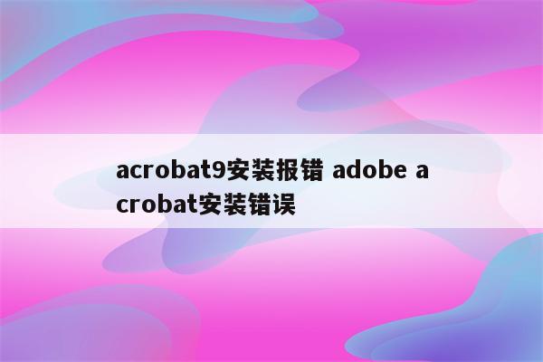 acrobat9安装报错 adobe acrobat安装错误