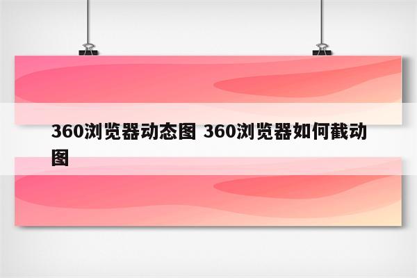 360浏览器动态图 360浏览器如何截动图