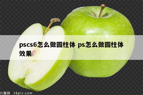 pscs6怎么做圆柱体 ps怎么做圆柱体效果