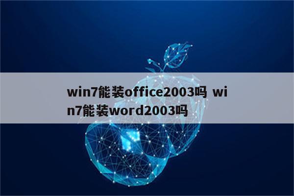 win7能装office2003吗 win7能装word2003吗