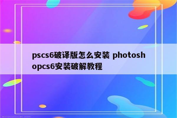 pscs6破译版怎么安装 photoshopcs6安装破解教程