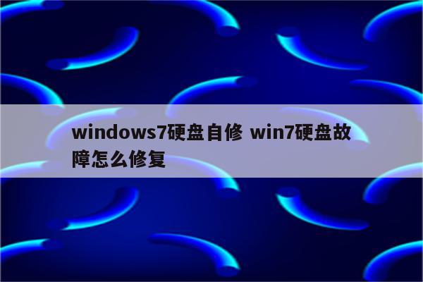 windows7硬盘自修 win7硬盘故障怎么修复