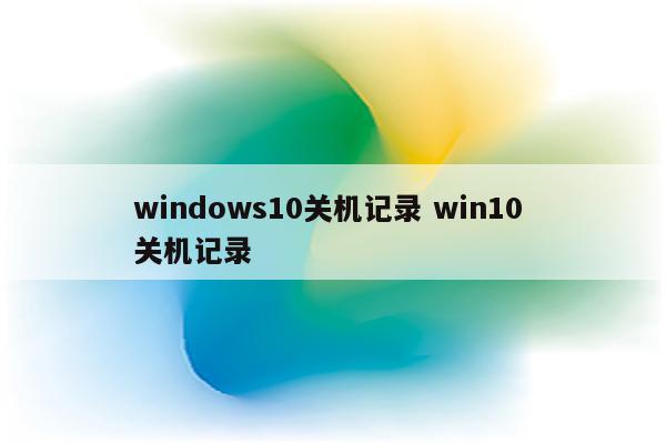 windows10关机记录 win10 关机记录