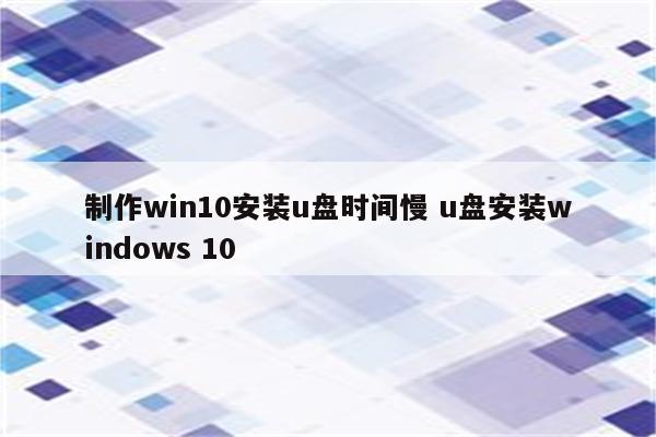 制作win10安装u盘时间慢 u盘安装windows 10