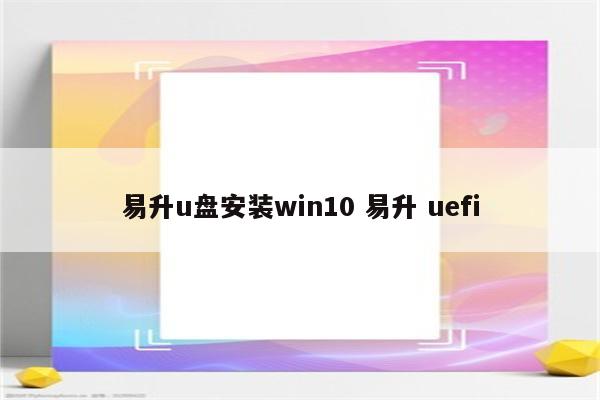 易升u盘安装win10 易升 uefi