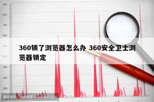 360锁了浏览器怎么办 360安全卫士浏览器锁定