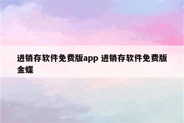 进销存软件免费版app 进销存软件免费版金蝶