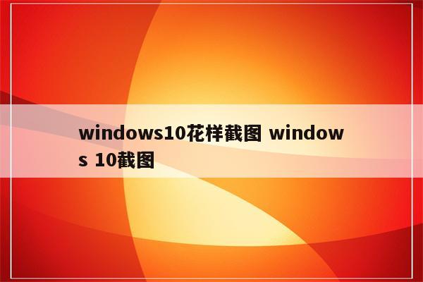 windows10花样截图 windows 10截图