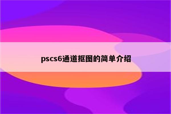 pscs6通道抠图的简单介绍