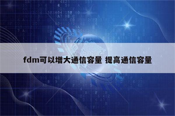 fdm可以增大通信容量 提高通信容量