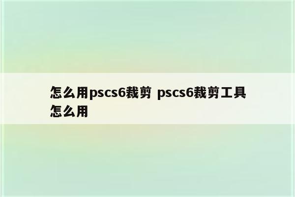 怎么用pscs6裁剪 pscs6裁剪工具怎么用